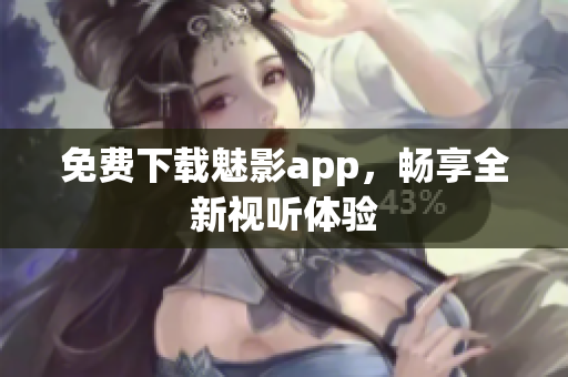 免费下载魅影app，畅享全新视听体验