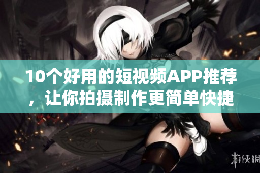 10个好用的短视频APP推荐，让你拍摄制作更简单快捷