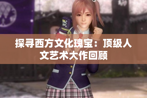 探寻西方文化瑰宝：顶级人文艺术大作回顾