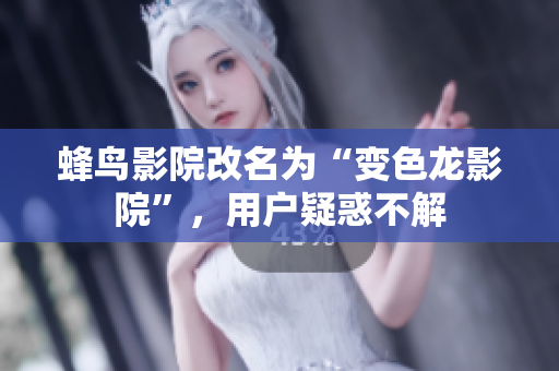 蜂鸟影院改名为“变色龙影院”，用户疑惑不解
