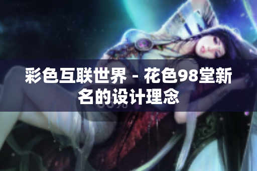 彩色互联世界 - 花色98堂新名的设计理念