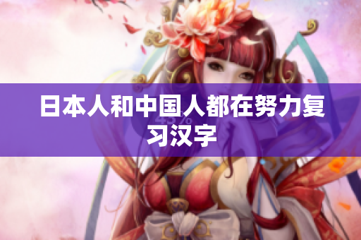 日本人和中国人都在努力复习汉字