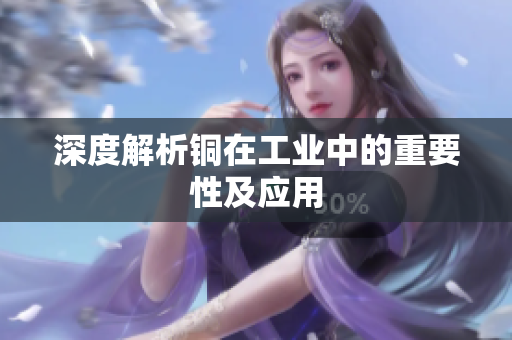 深度解析铜在工业中的重要性及应用
