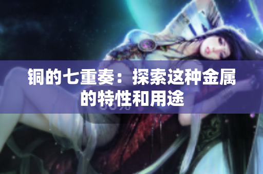 铜的七重奏：探索这种金属的特性和用途