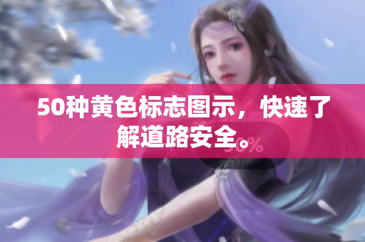50种黄色标志图示，快速了解道路安全。