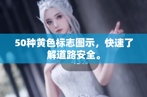50种黄色标志图示，快速了解道路安全。