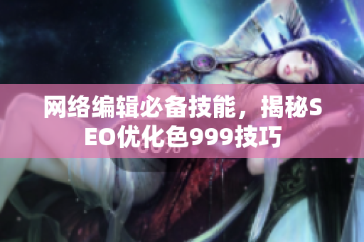 网络编辑必备技能，揭秘SEO优化色999技巧