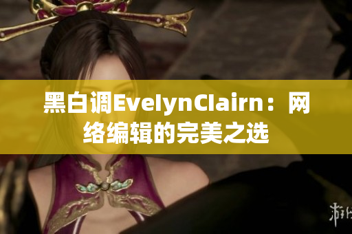 黑白调EveIynCIairn：网络编辑的完美之选