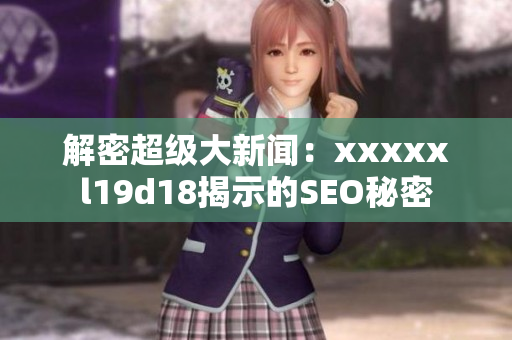 解密超级大新闻：xxxxxl19d18揭示的SEO秘密