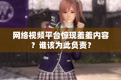 网络视频平台惊现羞羞内容？谁该为此负责？