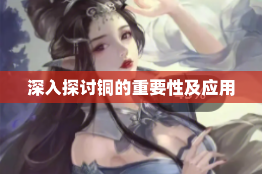 深入探讨铜的重要性及应用