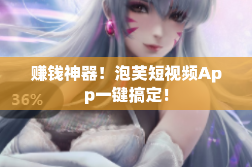 赚钱神器！泡芙短视频App一键搞定！