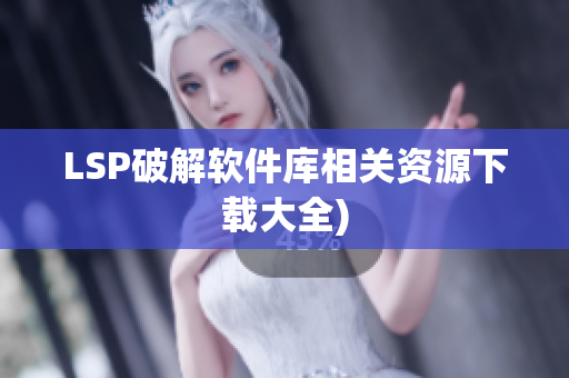 LSP破解软件库相关资源下载大全)