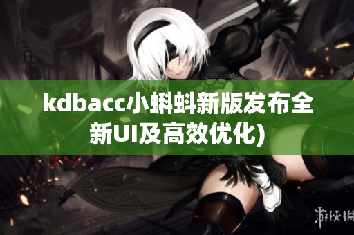kdbacc小蝌蚪新版发布全新UI及高效优化)