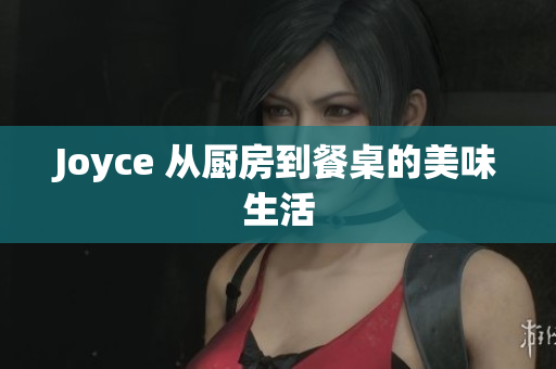 Joyce 从厨房到餐桌的美味生活
