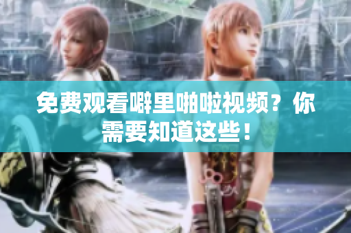 免费观看噼里啪啦视频？你需要知道这些！