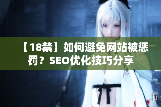【18禁】如何避免网站被惩罚？SEO优化技巧分享