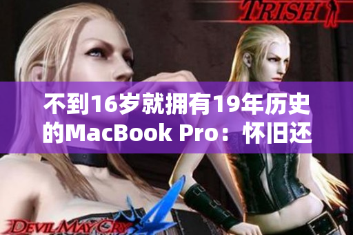 不到16岁就拥有19年历史的MacBook Pro：怀旧还是过时？
