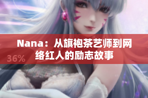 Nana：从旗袍茶艺师到网络红人的励志故事
