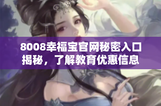 8008幸福宝官网秘密入口揭秘，了解教育优惠信息
