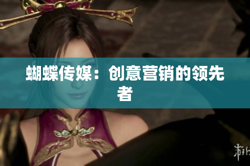 蝴蝶传媒：创意营销的领先者