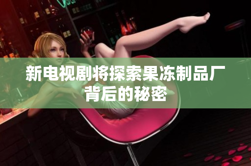新电视剧将探索果冻制品厂背后的秘密