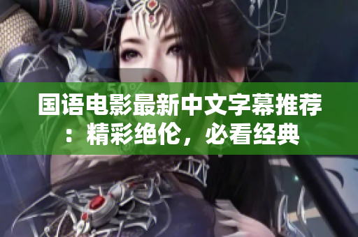 国语电影最新中文字幕推荐：精彩绝伦，必看经典