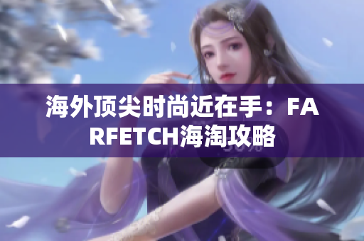 海外顶尖时尚近在手：FARFETCH海淘攻略