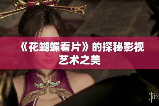 《花蝴蝶看片》的探秘影视艺术之美