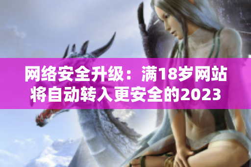 网络安全升级：满18岁网站将自动转入更安全的2023年