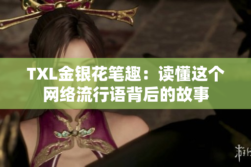 TXL金银花笔趣：读懂这个网络流行语背后的故事