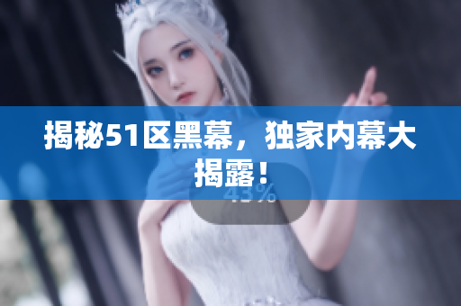 揭秘51区黑幕，独家内幕大揭露！