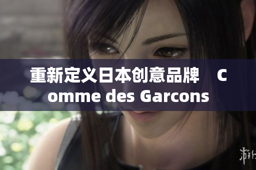 重新定义日本创意品牌　Comme des Garcons