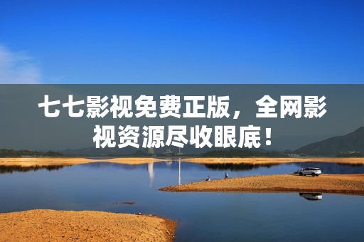 七七影视免费正版，全网影视资源尽收眼底！