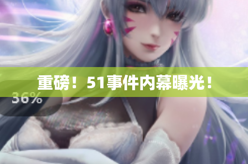 重磅！51事件内幕曝光！