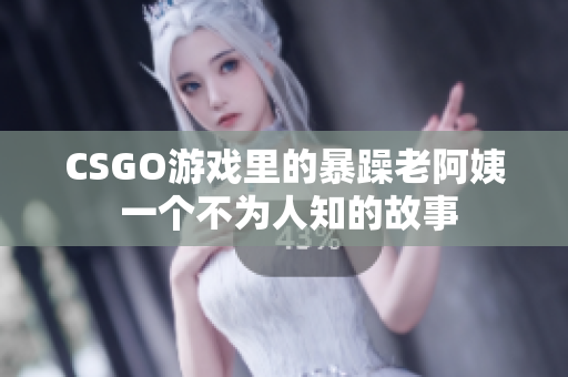 CSGO游戏里的暴躁老阿姨 一个不为人知的故事