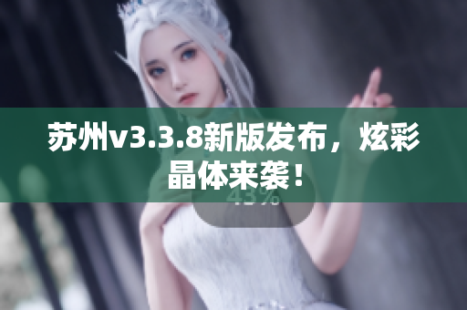 苏州v3.3.8新版发布，炫彩晶体来袭！
