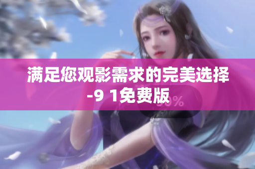 满足您观影需求的完美选择-9 1免费版
