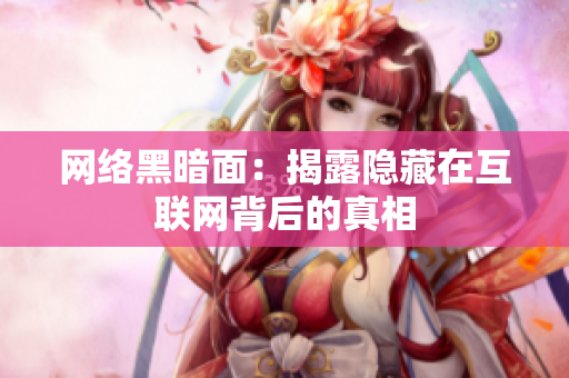 网络黑暗面：揭露隐藏在互联网背后的真相