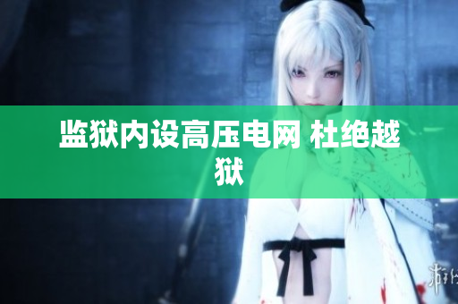 监狱内设高压电网 杜绝越狱
