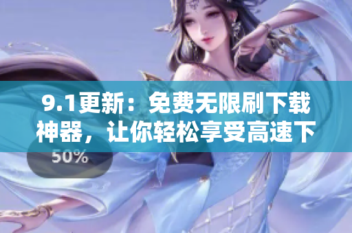 9.1更新：免费无限刷下载神器，让你轻松享受高速下载！