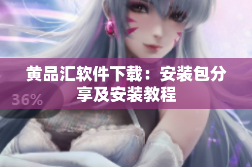 黄品汇软件下载：安装包分享及安装教程
