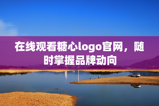 在线观看糖心logo官网，随时掌握品牌动向