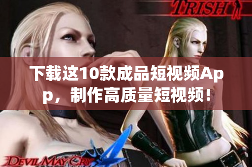 下载这10款成品短视频App，制作高质量短视频！
