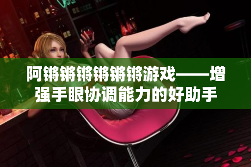 阿锵锵锵锵锵锵游戏——增强手眼协调能力的好助手