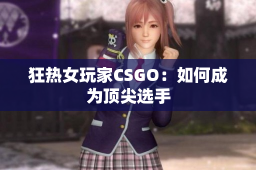 狂热女玩家CSGO：如何成为顶尖选手