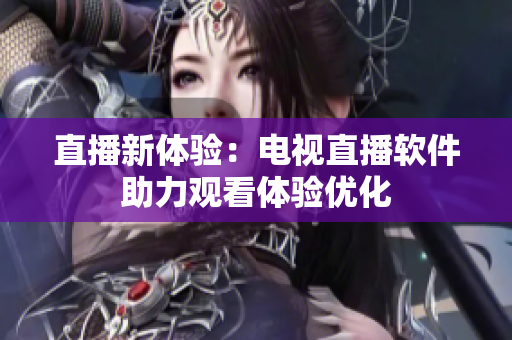 直播新体验：电视直播软件助力观看体验优化