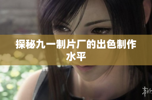 探秘九一制片厂的出色制作水平