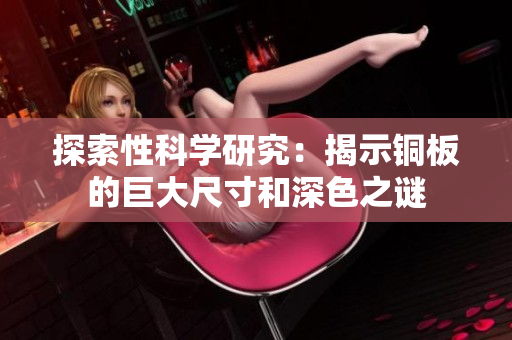 探索性科学研究：揭示铜板的巨大尺寸和深色之谜
