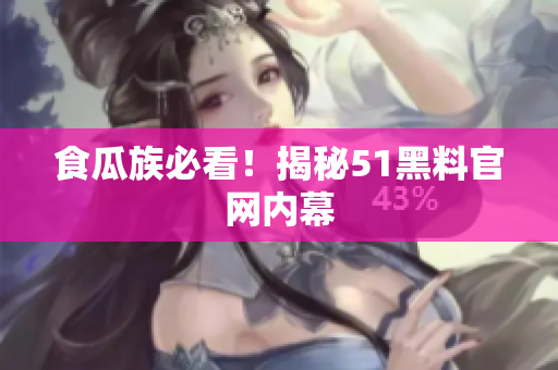 食瓜族必看！揭秘51黑料官网内幕